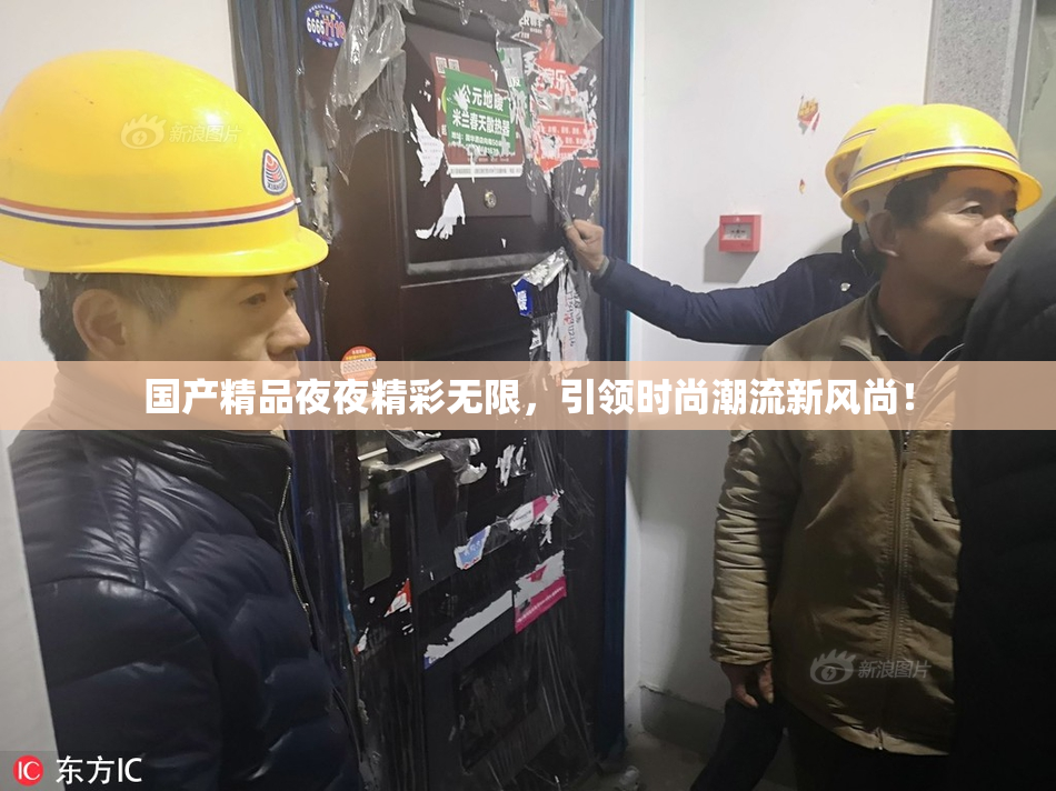 国产精品夜夜精彩无限，引领时尚潮流新风尚！