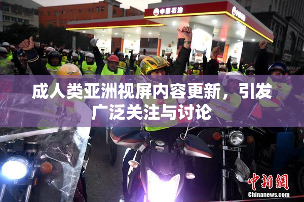 成人类亚洲视屏内容更新，引发广泛关注与讨论