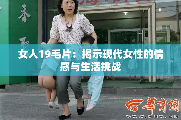 女人19毛片：揭示现代女性的情感与生活挑战
