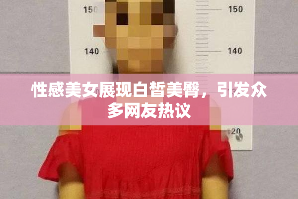 性感美女展现白皙美臀，引发众多网友热议