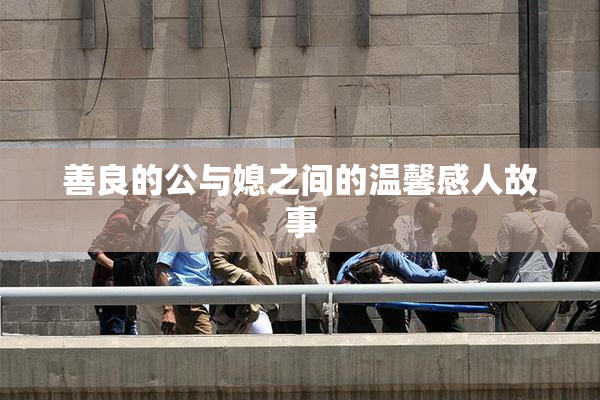 善良的公与媳之间的温馨感人故事