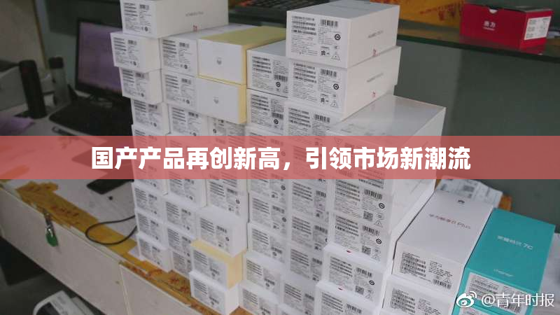 国产产品再创新高，引领市场新潮流