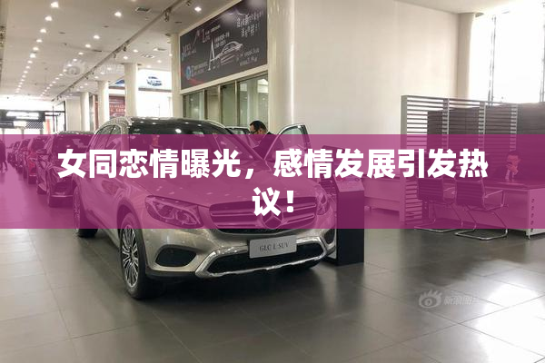 女同恋情曝光，感情发展引发热议！