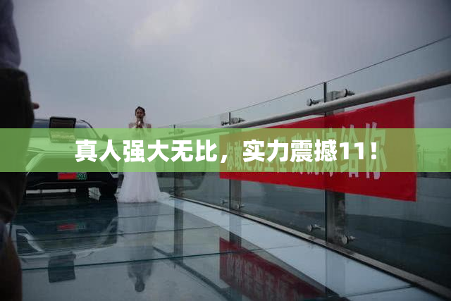 真人强大无比，实力震撼11！