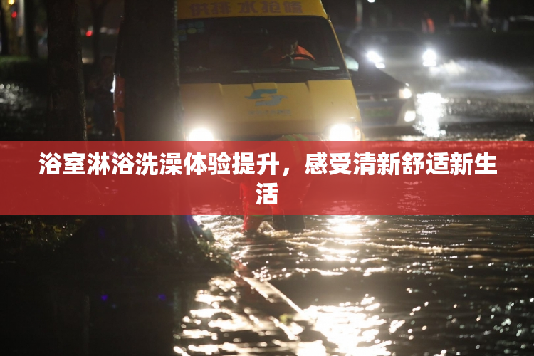 浴室淋浴洗澡体验提升，感受清新舒适新生活