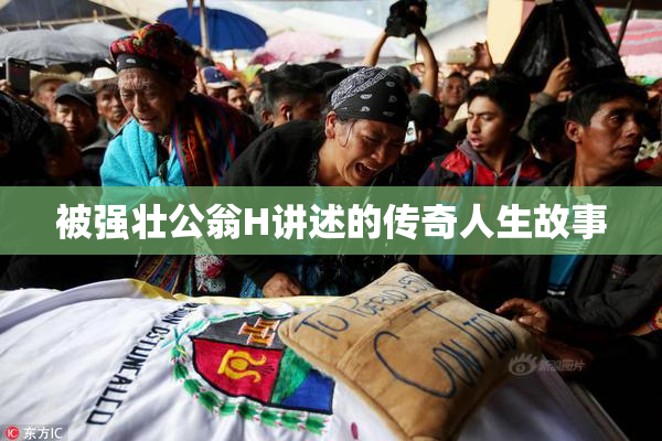 被强壮公翁H讲述的传奇人生故事