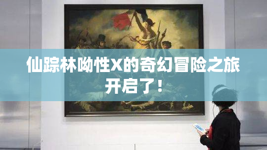 仙踪林呦性X的奇幻冒险之旅开启了！