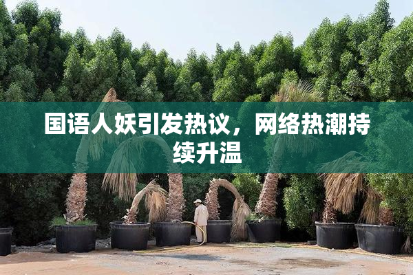 国语人妖引发热议，网络热潮持续升温