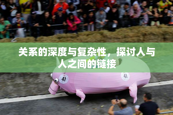 关系的深度与复杂性，探讨人与人之间的链接