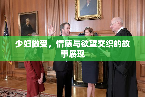 少妇做受，情感与欲望交织的故事展现