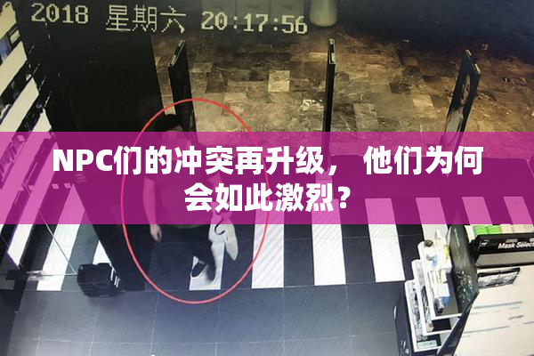 NPC们的冲突再升级， 他们为何会如此激烈？