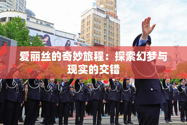 爱丽丝的奇妙旅程：探索幻梦与现实的交错