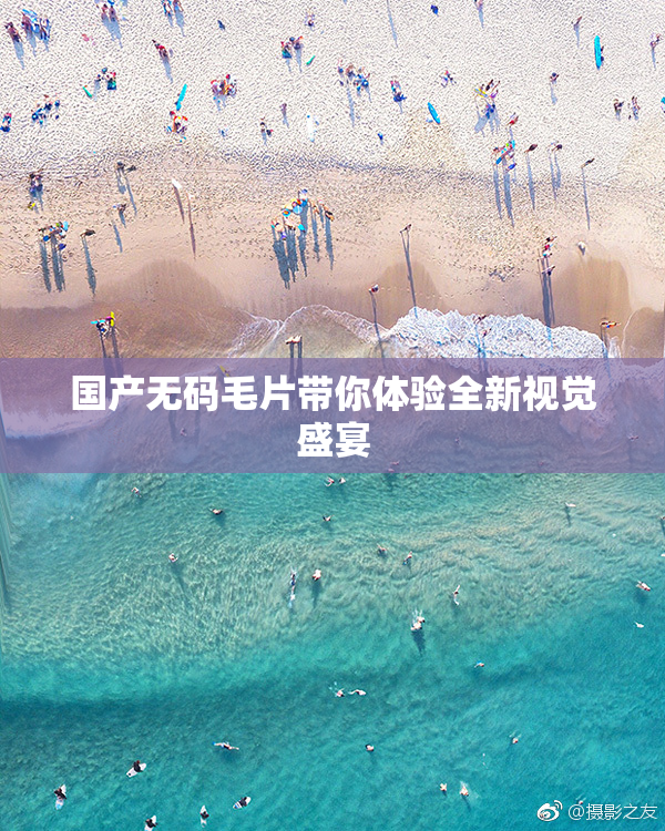 国产无码毛片带你体验全新视觉盛宴