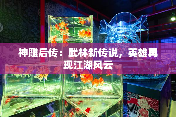 神雕后传：武林新传说，英雄再现江湖风云