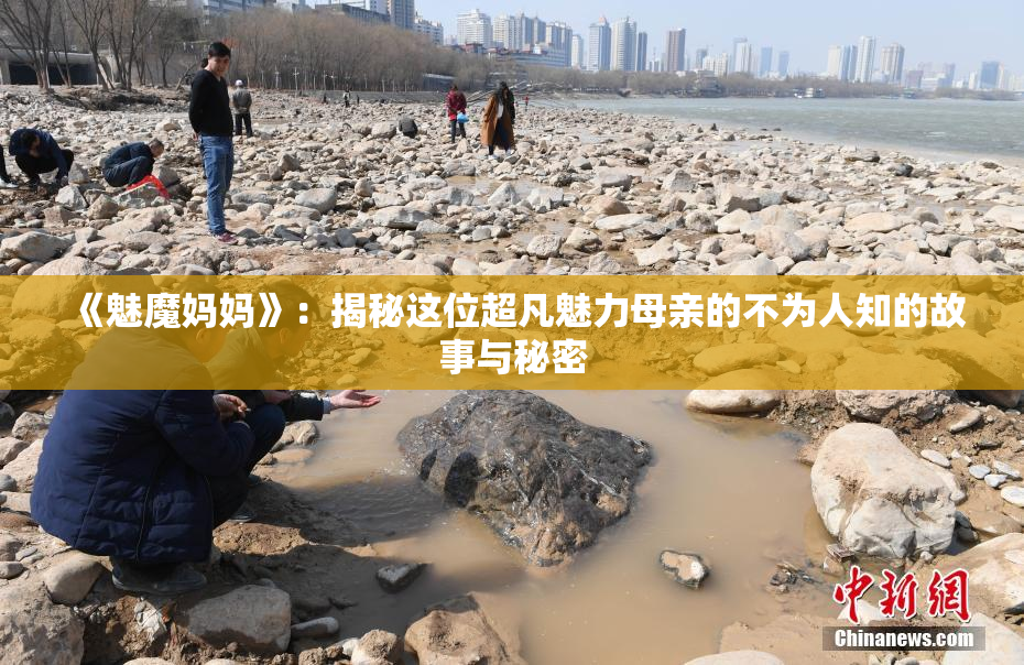 《魅魔妈妈》：揭秘这位超凡魅力母亲的不为人知的故事与秘密