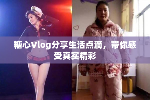 糖心Vlog分享生活点滴，带你感受真实精彩