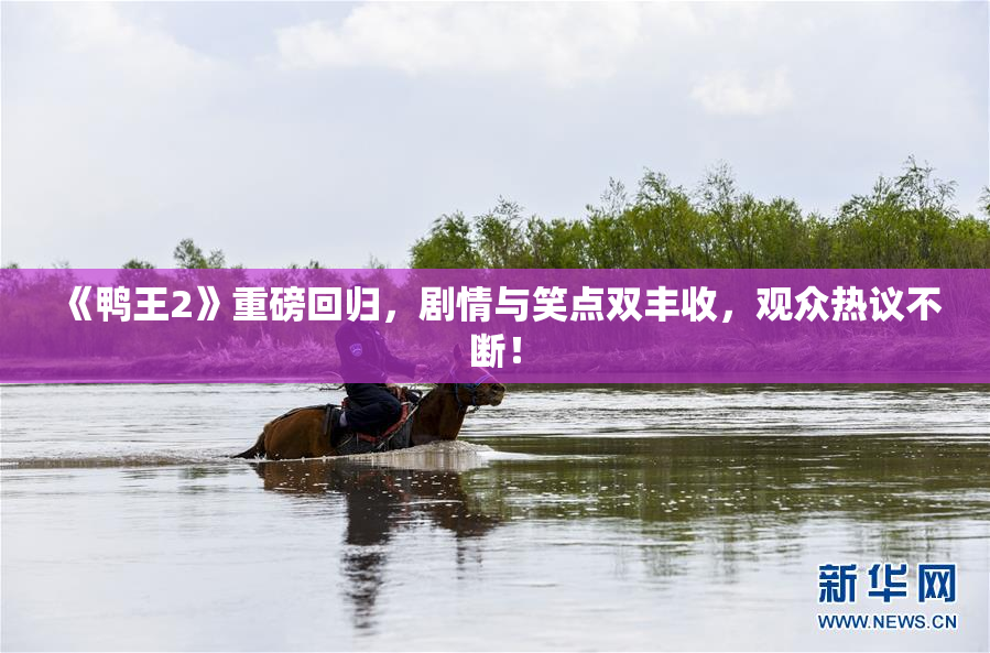 《鸭王2》重磅回归，剧情与笑点双丰收，观众热议不断！