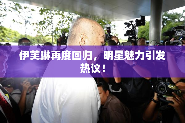 伊芙琳再度回归，明星魅力引发热议！
