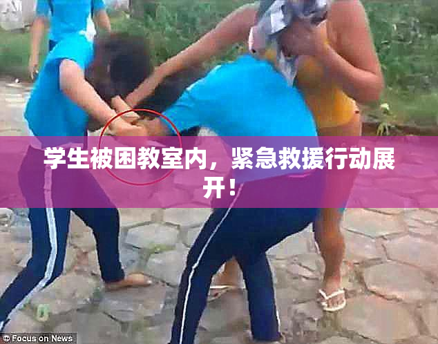 学生被困教室内，紧急救援行动展开！