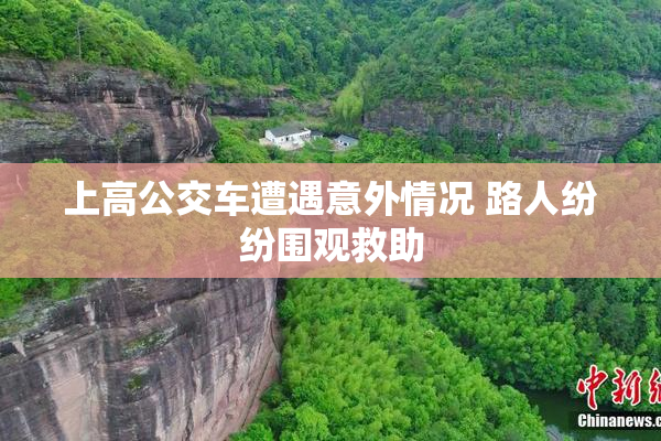 上高公交车遭遇意外情况 路人纷纷围观救助
