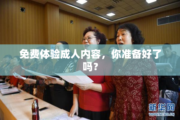 免费体验成人内容，你准备好了吗？