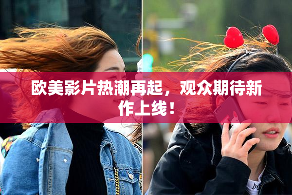 欧美影片热潮再起，观众期待新作上线！