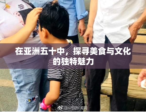 在亚洲五十中，探寻美食与文化的独特魅力
