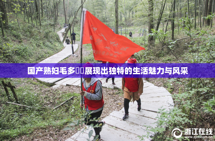 国产熟妇毛多❌‌展现出独特的生活魅力与风采