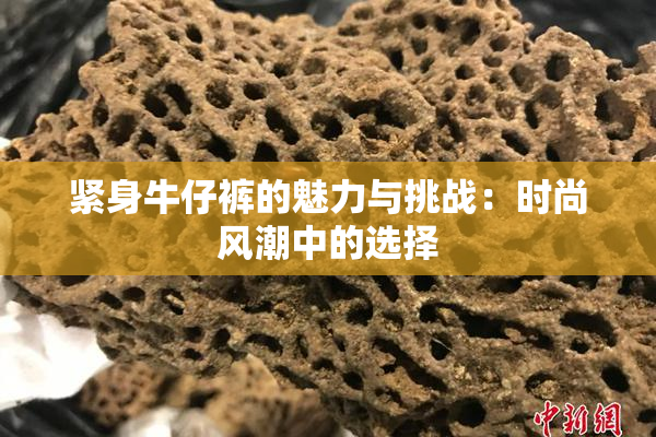 紧身牛仔裤的魅力与挑战：时尚风潮中的选择