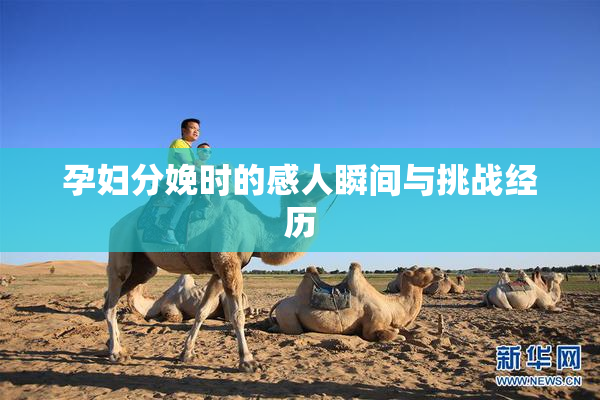 孕妇分娩时的感人瞬间与挑战经历