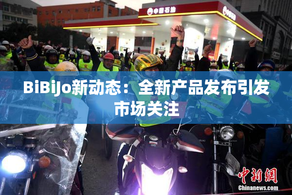 BiBiJo新动态：全新产品发布引发市场关注