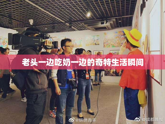 老头一边吃奶一边的奇特生活瞬间