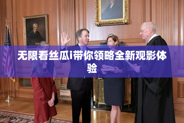 无限看丝瓜i带你领略全新观影体验