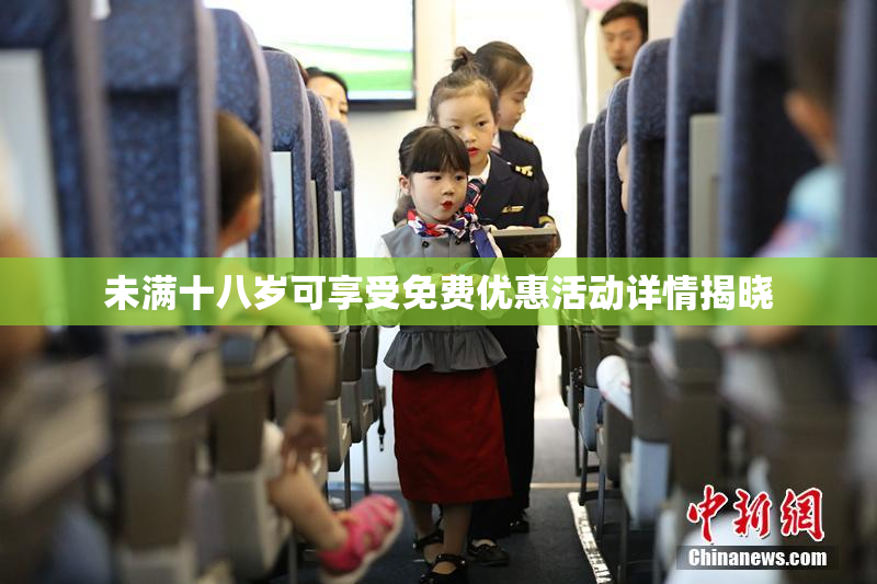 未满十八岁可享受免费优惠活动详情揭晓