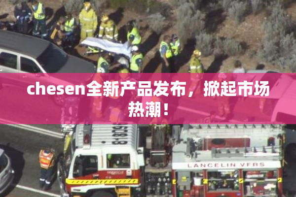 chesen全新产品发布，掀起市场热潮！