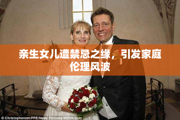 亲生女儿遭禁忌之缘，引发家庭伦理风波