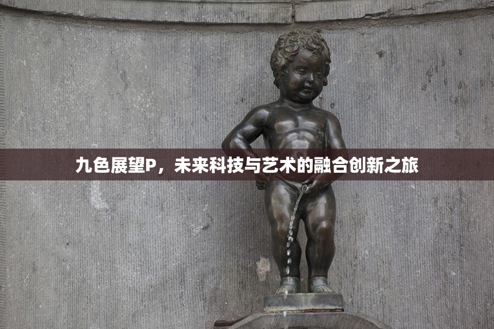 九色展望P，未来科技与艺术的融合创新之旅