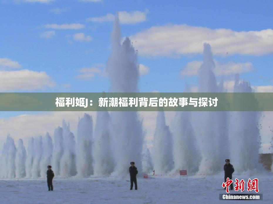 福利姬J：新潮福利背后的故事与探讨