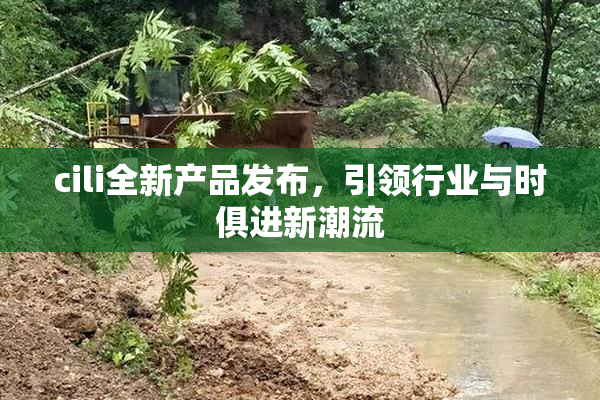 cili全新产品发布，引领行业与时俱进新潮流