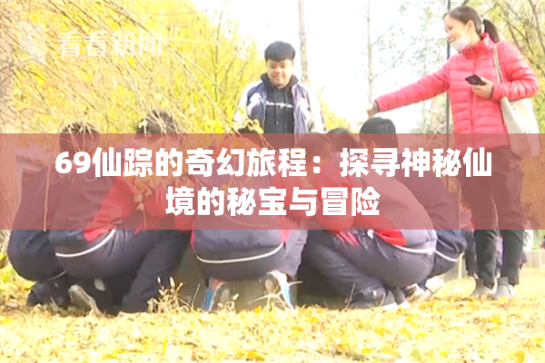 69仙踪的奇幻旅程：探寻神秘仙境的秘宝与冒险