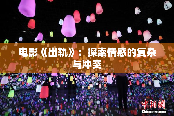 电影《出轨》：探索情感的复杂与冲突
