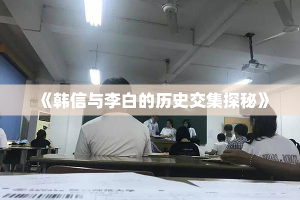 《韩信与李白的历史交集探秘》
