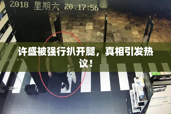 许盛被强行扒开腿，真相引发热议！