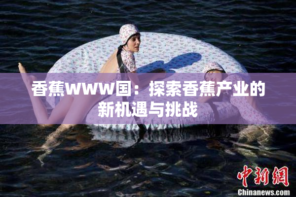 香蕉WWW国：探索香蕉产业的新机遇与挑战