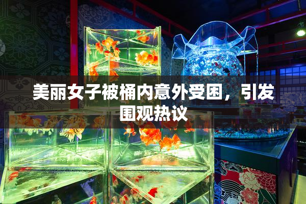 美丽女子被桶内意外受困，引发围观热议