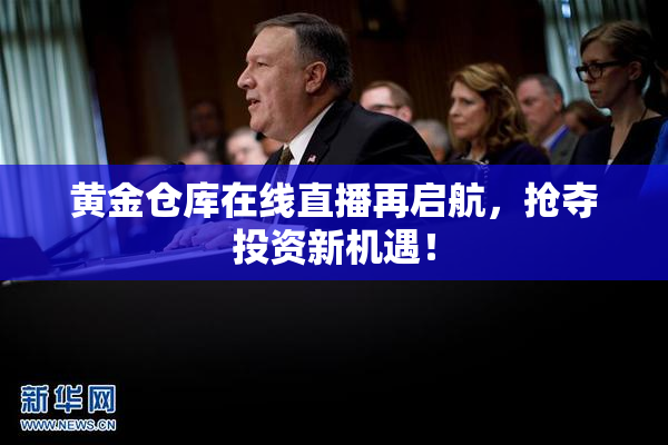 黄金仓库在线直播再启航，抢夺投资新机遇！