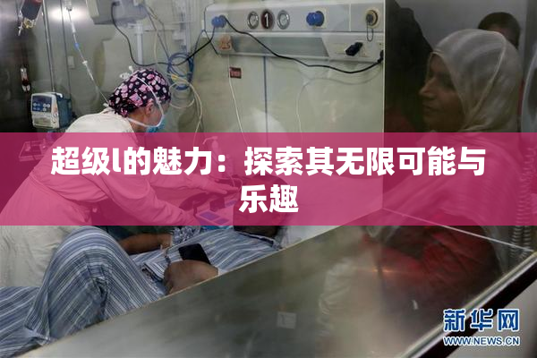 超级l的魅力：探索其无限可能与乐趣