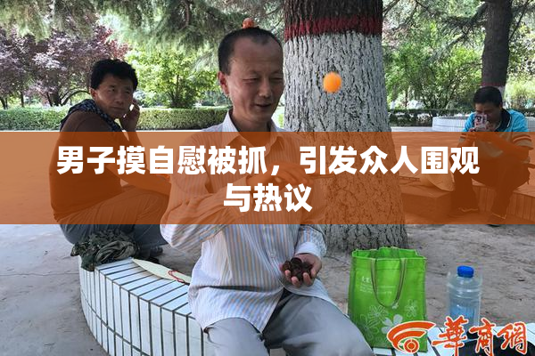 男子摸自慰被抓，引发众人围观与热议