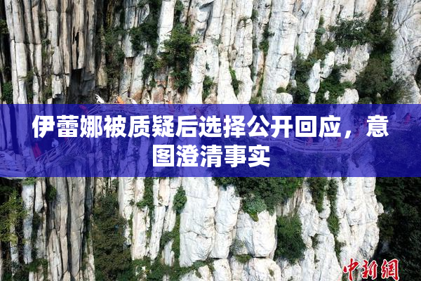 伊蕾娜被质疑后选择公开回应，意图澄清事实