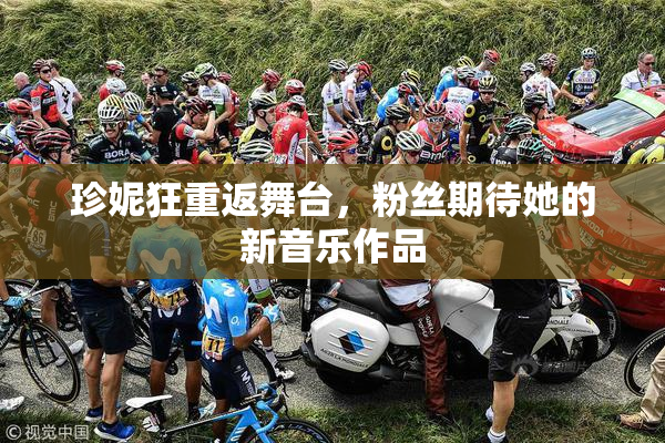 珍妮狂重返舞台，粉丝期待她的新音乐作品